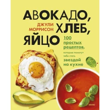 Джули Моррисон: Авокадо, хлеб, яйцо. 100 простых рецептов, которые сможет одолеть начинающий кулинар