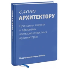 Слово архитектору. Принципы, мнения и афоризмы всемирно известных архитекторов