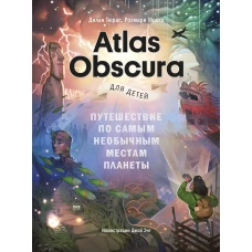 Atlas Obscura для детей. Путешествие по самым необычным местам планеты