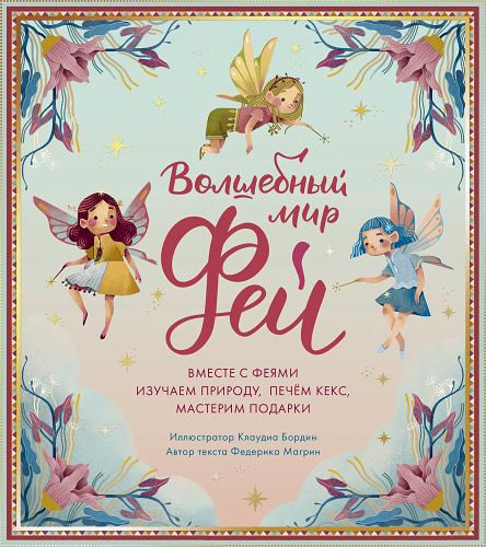 Волшебный мир фей. Вместе с феями изучаем природу, печём кекс, мастерим подарки