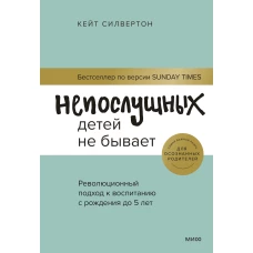 Кейт Силвертон: Непослушных детей не бывает. Революционный подход к воспитанию с рождения до 5 лет