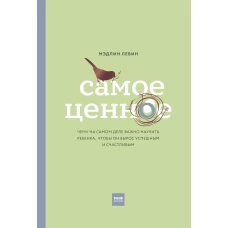 Самое ценное. Чему на самом деле важно научить ребенка, чтобы он вырос успешным и счастливым