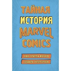 Тайная история Marvel Comics. Как группа изгоев создала супергероев