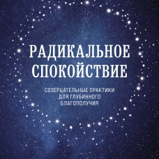 Радикальное спокойствие. Созерцательные практики для глубинного благополучия