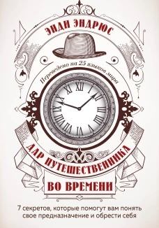 Дар путешественника во времени. 7 секретов, которые помогут вам понять свое предназначение и обрести себя