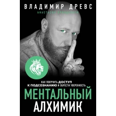 Ментальный алхимик. Как получить доступ к подсознанию и обрести уверенность