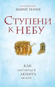 Ступени к Небу. Как научиться любить людей