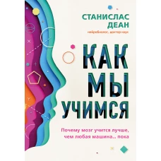 Как мы учимся. Почему мозг учится лучше, чем любая машина&hellip; пока