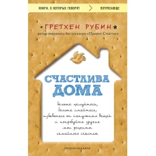 Счастлива дома: больше целуйтесь, больше смейтесь, избавьтесь от ненужных вещей и попробуйте другие мои рецепты семейного счастья (второе издание)