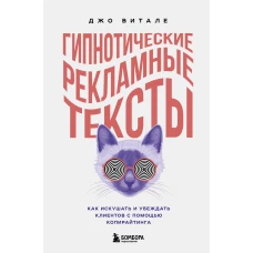 Гипнотические рекламные тексты. Как искушать и убеждать клиентов с помощью копирайтинга