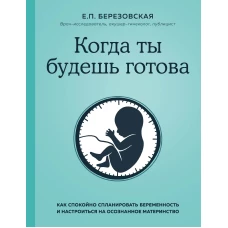 Когда ты будешь готова. Как спокойно спланировать беременность и настроиться на осознанное материнство