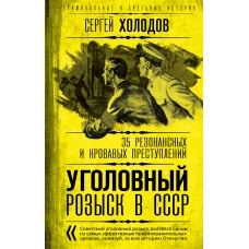 Уголовный розыск в СССР. 35 резонансных и кровавых преступлений