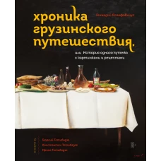 Хроника грузинского путешествия, или История одного кутежа с картинками и рецептами