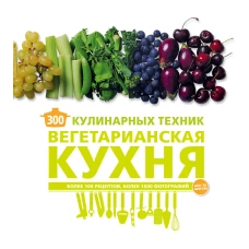 300 кулинарных техник. Вегетарианская кухня