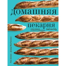 Домашняя пекарня. Полное руководство по выпечке от профессионалов