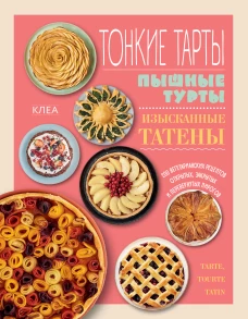 Тонкие тарты. Пышные турты. Изысканные татены. 200 вегетарианских рецептов открытых, закрытых и перевернутых пирогов