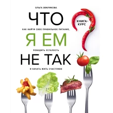 Что я ем не так? Как найти свое правильное питание, победить усталость и начать жить счастливо