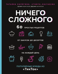 Ничего сложного. 60 простых рецептов от закусок до десертов на каждый день. Популярные блюда из &laquo;ТикТок&raquo;