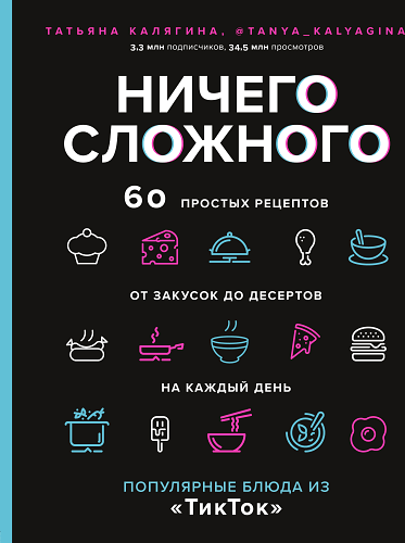Ничего сложного. 60 простых рецептов от закусок до десертов на каждый день. Популярные блюда из «ТикТок»