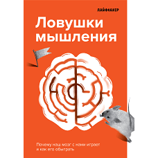 Лайфхакер. Ловушки мышления. Почему наш мозг с нами играет и как его обыграть