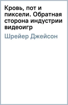 Кровь, пот и пиксели. Обратная сторона индустрии видеоигр. 2-е издание
