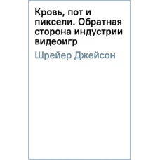 Кровь, пот и пиксели. Обратная сторона индустрии видеоигр. 2-е издание