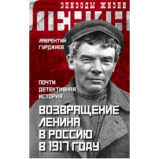 Возвращение Ленина в Россию в 1917 году. Почти детективная история