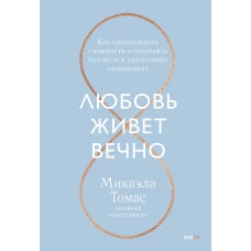 Любовь живет вечно. Как преодолевать сложности и сохранять близость в длительных отношениях