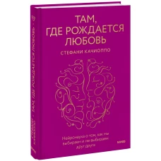 Там, где рождается любовь. Нейронаука о том, как мы выбираем и не выбираем друг друга