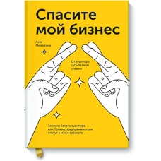 Спасите мой бизнес. Записки белого аудитора, или Почему предприниматели плачут в моем кабинете