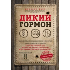 Дикий гормон. Удивительное медицинское открытие о том, как наш организм набирает лишний вес, почему мы в этом не виноваты и что поможет обуздать свой аппетит