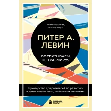 Воспитываем, не травмируя. Руководство для родителей по развитию в детях уверенности, стойкости и оптимизма