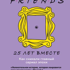 Друзья. 25 лет вместе. Как снимали главный сериал эпохи