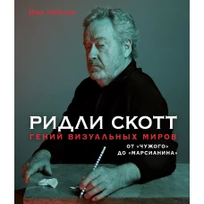 Ридли Скотт. Гений визуальных миров. От «Чужого» до «Марсианина»