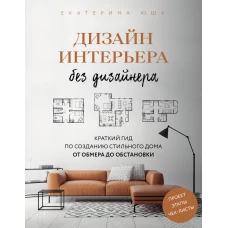 Дизайн интерьера без дизайнера. Краткий гид по созданию стильного дома от обмера до обстановки