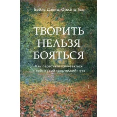 Творить нельзя бояться. Как перестать сомневаться и найти свой творческий путь