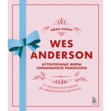 Уэс Андерсон. Аутентичные миры гениального режиссера. От «Бутылочной ракеты» до «Французского вестника»