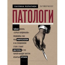 Патологи. Тайная жизнь "серых кардиналов" медицины: Как под микроскопом и на секционном столе ставят диагнозы и что порой находят внутри изъятых органов