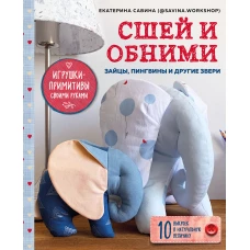 Сшей и обними. Зайчики, пингвины и другие звери. Игрушки-примитивы своими руками
