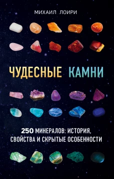 Чудесные камни. 250 минералов история, свойства, скрытые особенности