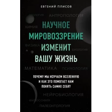 Научное мировоззрение изменит вашу жизнь. Почему мы изучаем Вселенную и как это помогает нам понять самих себя?