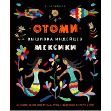 Отоми. Вышивка индейцев Мексики. 37 магических животных, птиц и растений в стиле ЭТНО