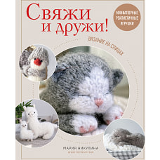 Свяжи и дружи! Миниатюрные реалистичные игрушки. Вязание на спицах