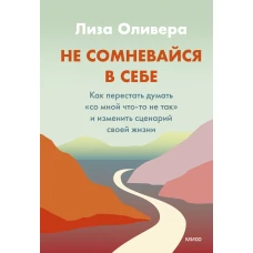 Не сомневайтесь в себе. Как перестать думать «со мной что-то не так» и изменить сценарий своей жизни