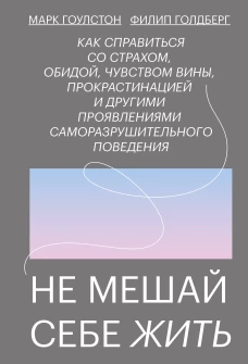 Не мешай себе жить. Как справиться со страхом, обидой, чувством вины, прокрастинацией и другими