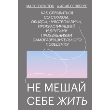 Не мешай себе жить. Как справиться со страхом, обидой, чувством вины, прокрастинацией и другими