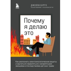 Почему я делаю это. Как распознать свои психологические защиты и научиться справляться с неприятными эмоциями и последствиями детских травм