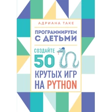 Программируем с детьми. Создайте 50 крутых игр на Python