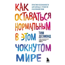 Как оставаться нормальным в этом чокнутом мире. Практики осознанности для борьбы с тревогой и беспокойством