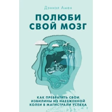 Полюби свой мозг. Как превратить свои извилины из наезженной колеи в магистрали успеха